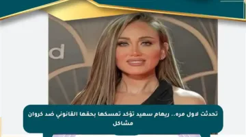 تحدثت لأول مرة.. ريهام سعيد تؤكد تمسكها بحقها القانوني ضد كروان مشاكل
